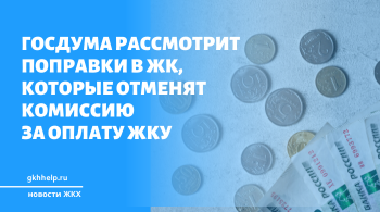 Госдума рассмотрит поправки в ЖК, которые отменят комиссию за оплату ЖКУ