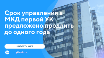 Срок управления в МКД первой УК предложено продлить до одного года