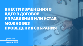 Внести изменения о ВДГО в договор управления или устав можно без проведения собрания
