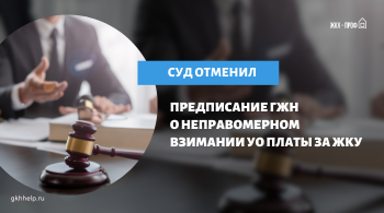 Суд отменил предписание ГЖН о неправомерном взимании УО платы за ЖКУ