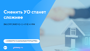 Сменить УО станет сложнее - вносятся изменения в ЖК РФ
