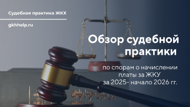 Обзор судебной практики по спорам о начислении платы за ЖКУ за 2025- начало 2026 гг.