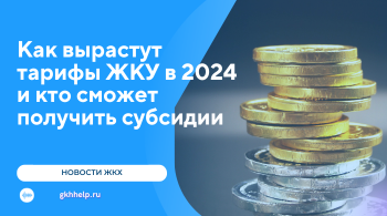 Как вырастут тарифы на ЖКУ в 2024 и кто может получить субсидии