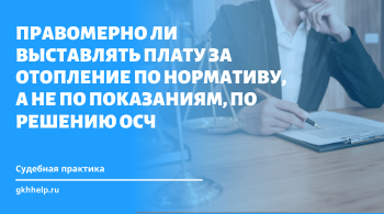 Правомерно ли выставлять плату за отопление по нормативу, а не по показаниям, по решению ОСЧ в ТСЖ разбирался Кассационный суд