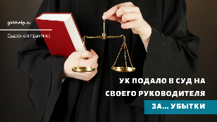 УК подало в суд на своего руководителя за... убытки