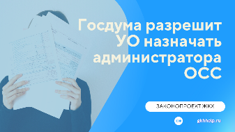Госдума рассматривает законопроект, который разрешит УО назначать администратора ОСС вне зависимости от формы проведения