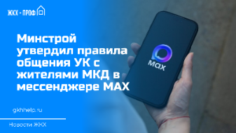 Минстрой утвердил правила общения УК с жителями МКД в мессенджере МАХ