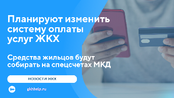 Планируют изменить систему оплаты услуг ЖКХ – средства жильцов будут собирать на спецсчетах МКД
