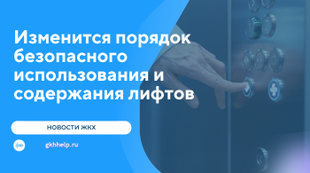 Изменится порядок организации безопасного использования и содержания лифтов в МКД