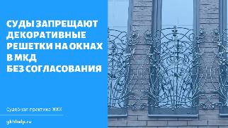 Суды запрещают декоративные решетки на окнах в МКД без разрешения общего собрания собственников и согласования с местными властями