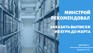 Минстрой рекомендовал заказать выписки из ЕГРН до марта
