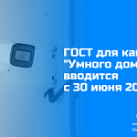 ГОСТ для камер "Умного дома" вводится с 30 июня 2026 г.